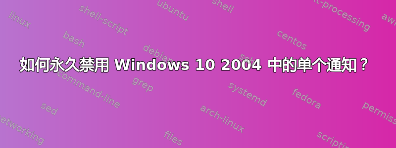 如何永久禁用 Windows 10 2004 中的单个通知？