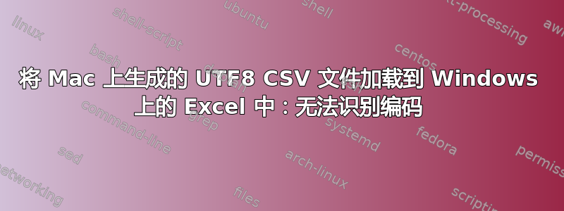 将 Mac 上生成的 UTF8 CSV 文件加载到 Windows 上的 Excel 中：无法识别编码