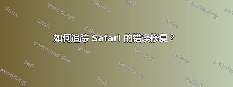 如何追踪 Safari 的错误修复？