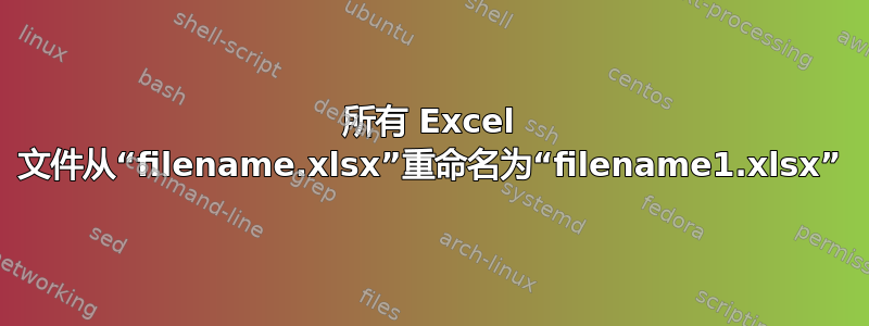 所有 Excel 文件从“filename.xlsx”重命名为“filename1.xlsx”