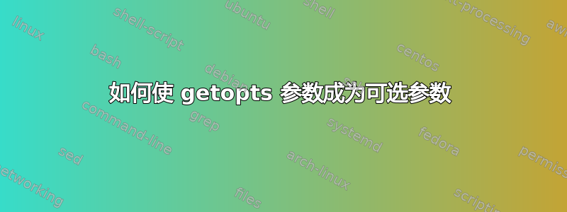 如何使 getopts 参数成为可选参数