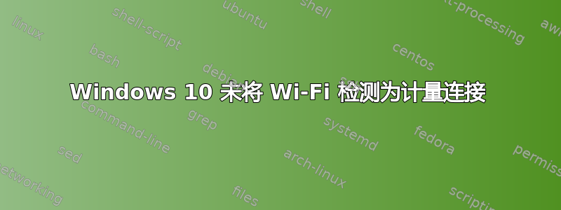 Windows 10 未将 Wi-Fi 检测为计量连接