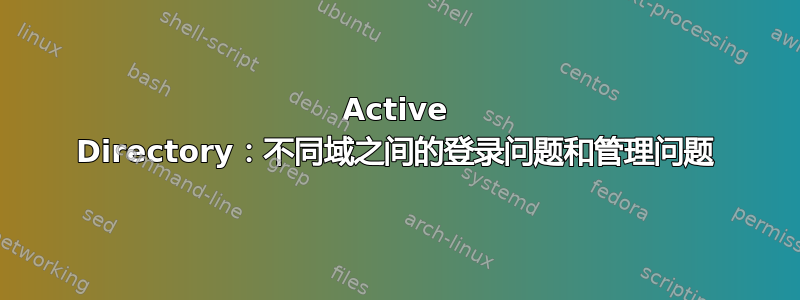 Active Directory：不同域之间的登录问题和管理问题