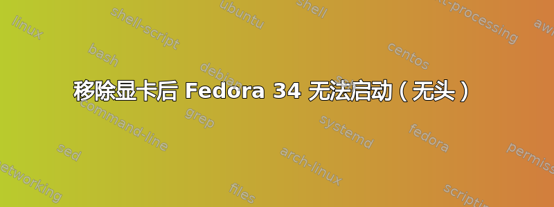 移除显卡后 Fedora 34 无法启动（无头）