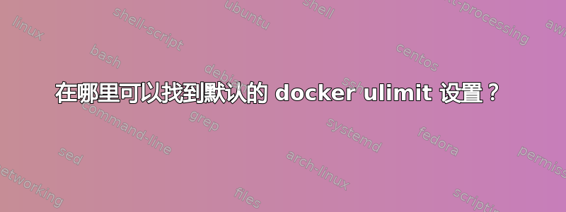 在哪里可以找到默认的 docker ulimit 设置？