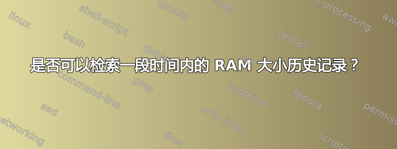 是否可以检索一段时间内的 RAM 大小历史记录？