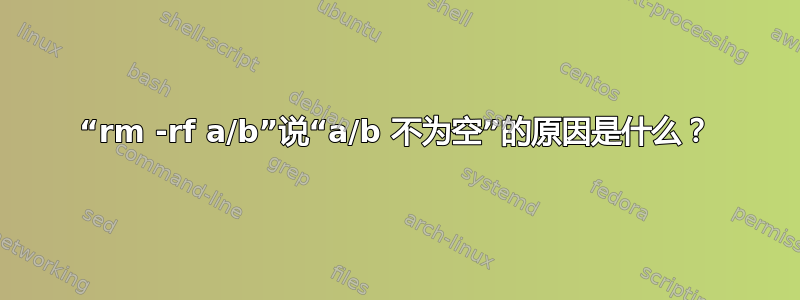 “rm -rf a/b”说“a/b 不为空”的原因是什么？