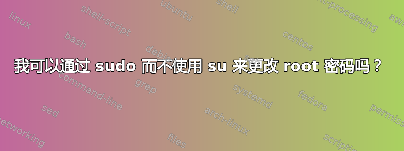 我可以通过 sudo 而不使用 su 来更改 root 密码吗？