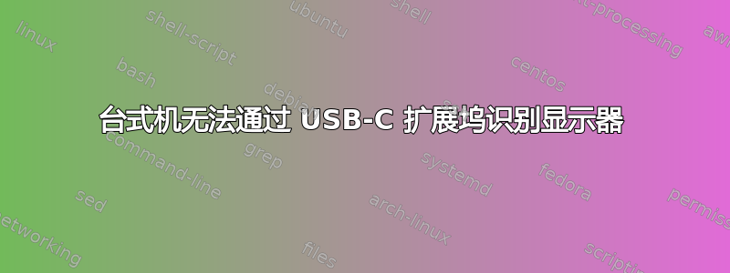 台式机无法通过 USB-C 扩展坞识别显示器