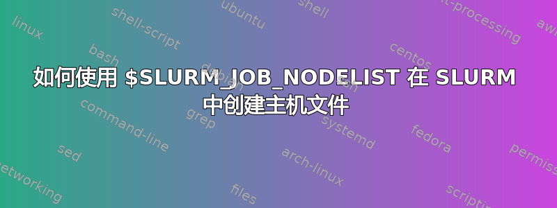 如何使用 $SLURM_JOB_NODELIST 在 SLURM 中创建主机文件