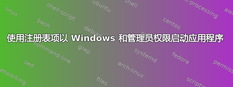 使用注册表项以 Windows 和管理员权限启动应用程序