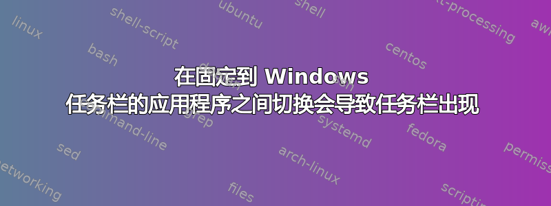 在固定到 Windows 任务栏的应用程序之间切换会导致任务栏出现