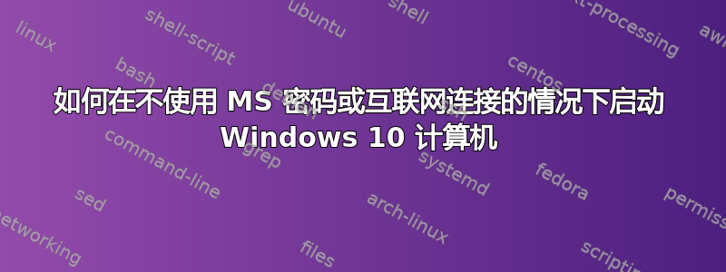 如何在不使用 MS 密码或互联网连接的情况下启动 Windows 10 计算机