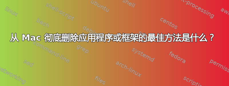 从 Mac 彻底删除应用程序或框架的最佳方法是什么？