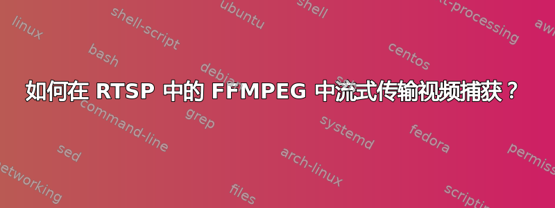 如何在 RTSP 中的 FFMPEG 中流式传输视频捕获？