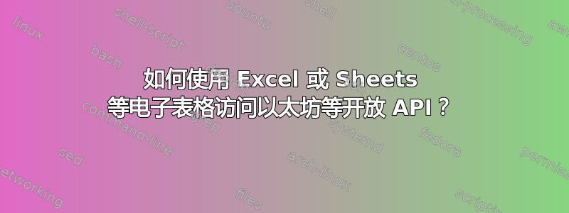 如何使用 Excel 或 Sheets 等电子表格访问以太坊等开放 API？