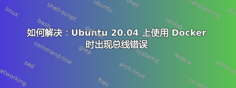 如何解决：Ubuntu 20.04 上使用 Docker 时出现总线错误