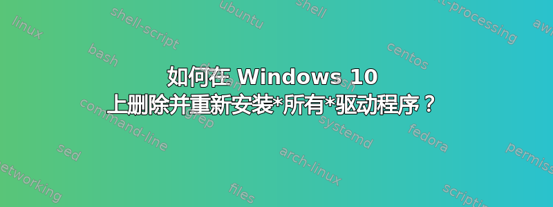 如何在 Windows 10 上删除并重新安装*所有*驱动程序？