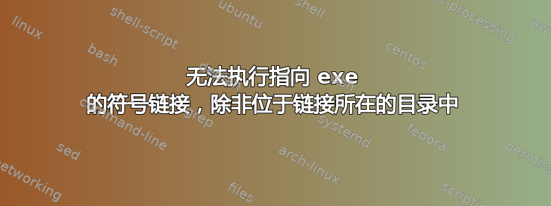 无法执行指向 exe 的符号链接，除非位于链接所在的目录中