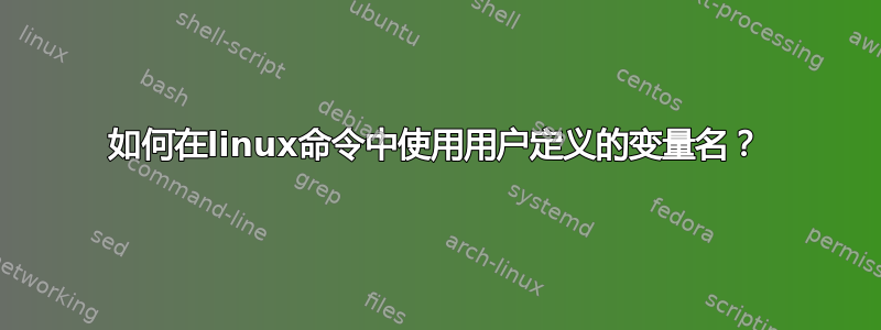 如何在linux命令中使用用户定义的变量名？