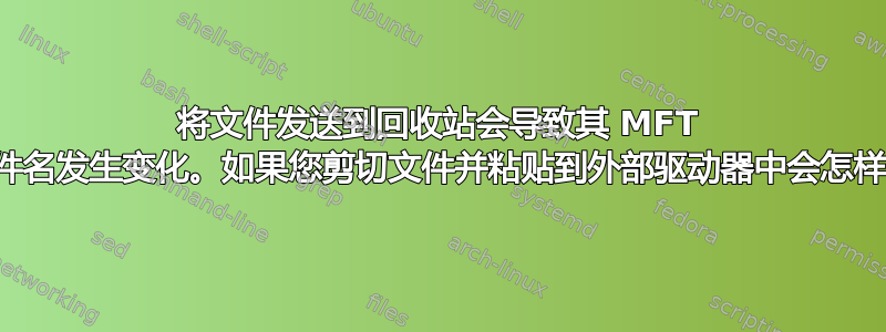 将文件发送到回收站会导致其 MFT 文件名发生变化。如果您剪切文件并粘贴到外部驱动器中会怎样？