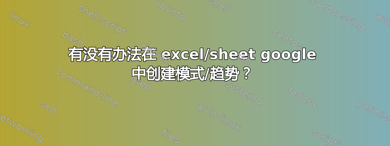 有没有办法在 excel/sheet google 中创建模式/趋势？