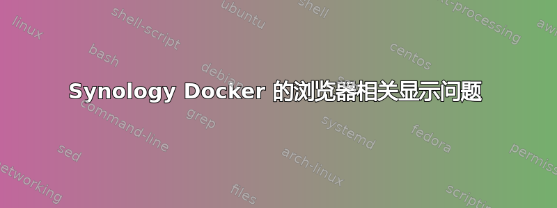 Synology Docker 的浏览器相关显示问题