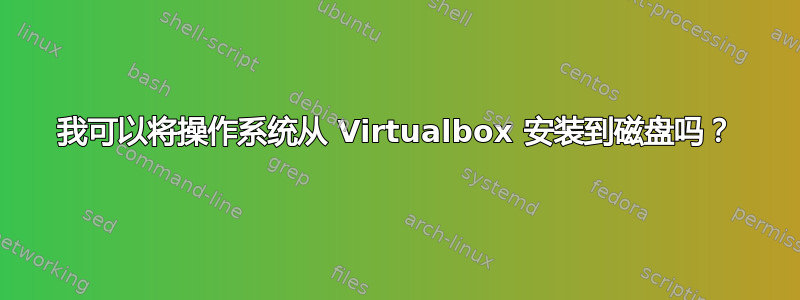 我可以将操作系统从 Virtualbox 安装到磁盘吗？