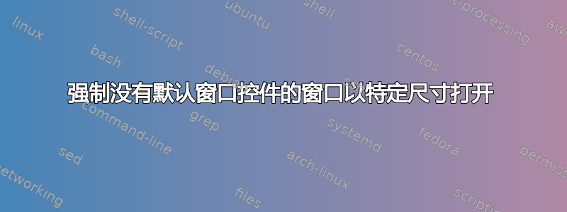 强制没有默认窗口控件的窗口以特定尺寸打开