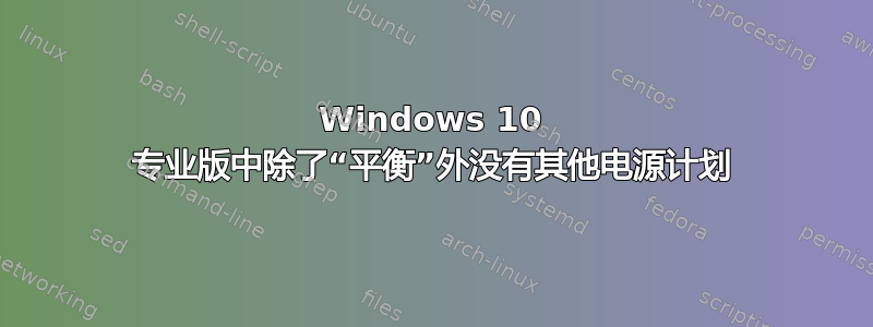 Windows 10 专业版中除了“平衡”外没有其他电源计划