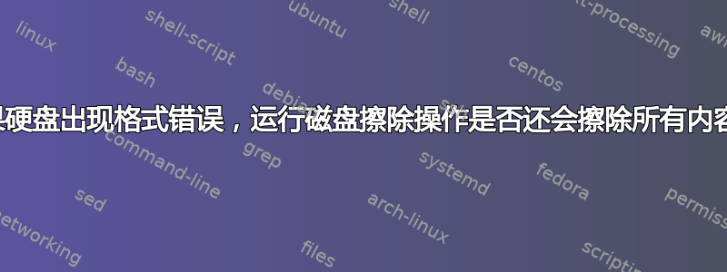 如果硬盘出现格式错误，运行磁盘擦除操作是否还会擦除所有内容？