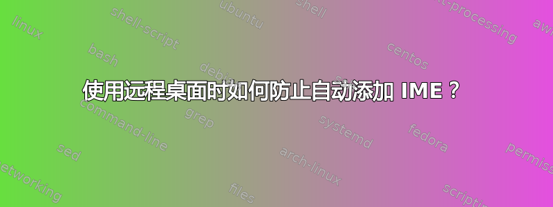 使用远程桌面时如何防止自动添加 IME？