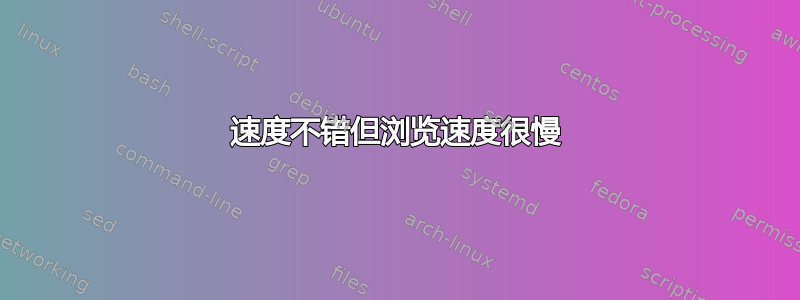 速度不错但浏览速度很慢