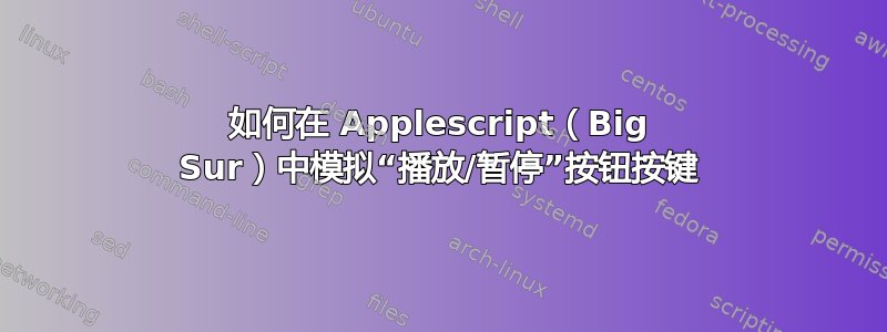 如何在 Applescript（Big Sur）中模拟“播放/暂停”按钮按键