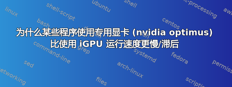 为什么某些程序使用专用显卡 (nvidia optimus) 比使用 iGPU 运行速度更慢/滞后