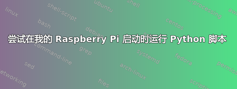 尝试在我的 Raspberry Pi 启动时运行 Python 脚本