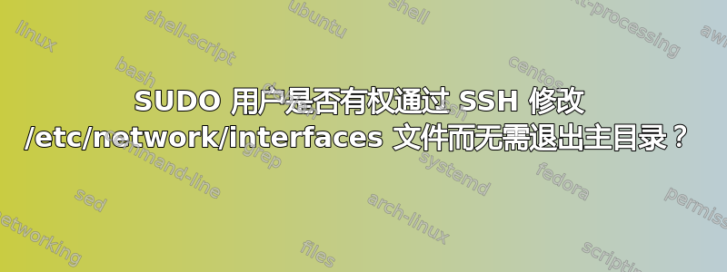 SUDO 用户是否有权通过 SSH 修改 /etc/network/interfaces 文件而无需退出主目录？