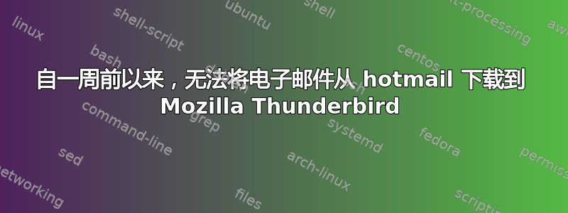 自一周前以来，无法将电子邮件从 hotmail 下载到 Mozilla Thunderbird