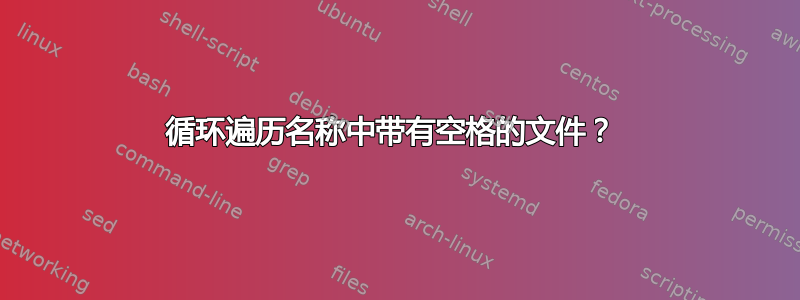 循环遍历名称中带有空格的文件？ 