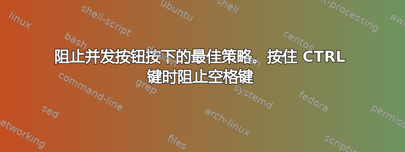 阻止并发按钮按下的最佳策略。按住 CTRL 键时阻止空格键