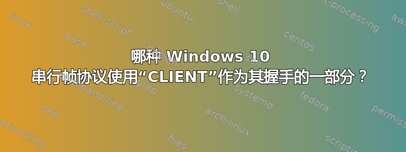 哪种 Windows 10 串行帧协议使用“CLIENT”作为其握手的一部分？