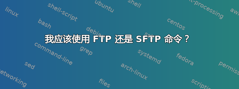 我应该使用 FTP 还是 SFTP 命令？