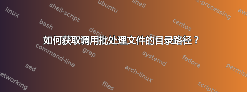 如何获取调用批处理文件的目录路径？