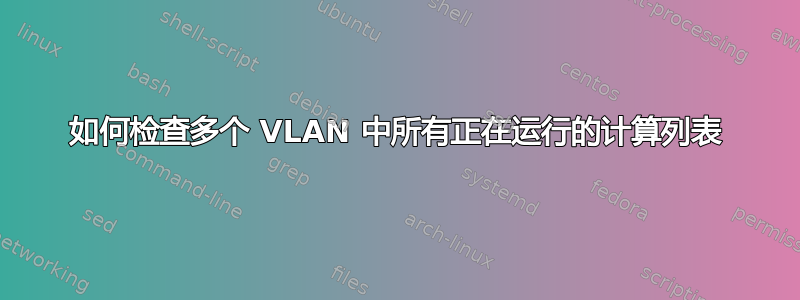 如何检查多个 VLAN 中所有正在运行的计算列表