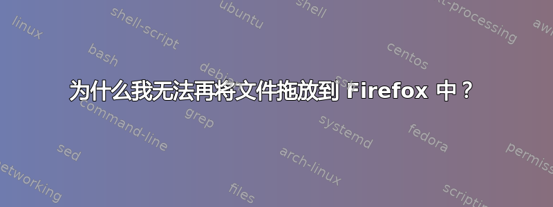 为什么我无法再将文件拖放到 Firefox 中？