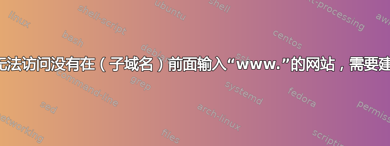 我无法访问没有在（子域名）前面输入“www.”的网站，需要建议