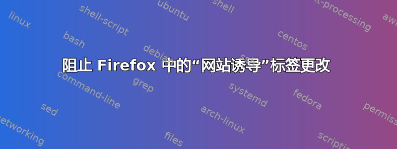 阻止 Firefox 中的“网站诱导”标签更改