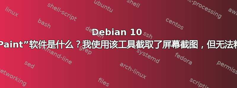 Debian 10 默认安装的“Paint”软件是什么？我使用该工具截取了屏幕截图，但无法粘贴我的图像