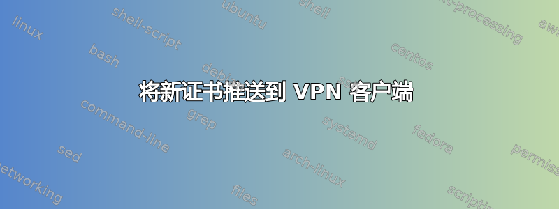 将新证书推送到 VPN 客户端