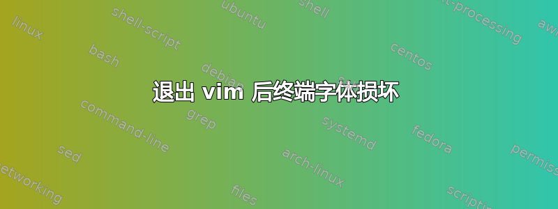 退出 vim 后终端字体损坏